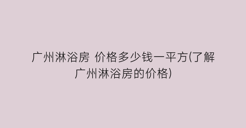 广州淋浴房 价格多少钱一平方(了解广州淋浴房的价格)